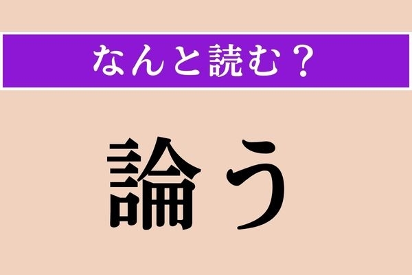 【難読漢字】「論う」正しい読み方は？ 相手がいて成り立つ言葉です