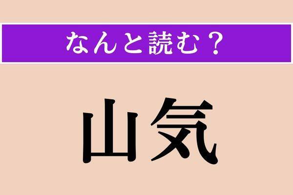 【難読漢字】「山気」正しい読み方は？ 簡単!? 山のひんやりとした空気のことです