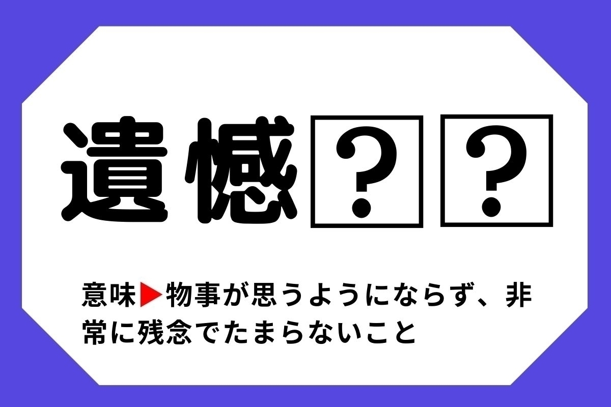 【四字熟語クイズ】「遺憾□□」□に入る漢字は？＜Vol.88＞