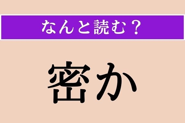 【難読漢字】「密か」正しい読み方は？「ひそか」以外の読み方わかりますか？