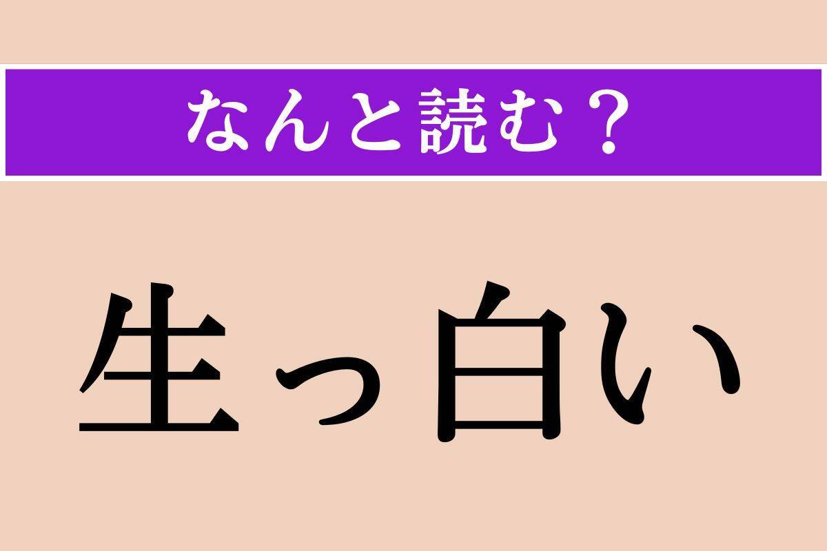 【難読漢字】「生っ白い」正しい読み方は？ え、簡単じゃない!?