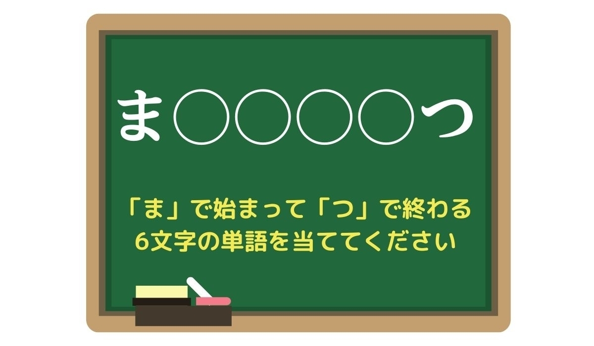 【脳トレひらめきワード Vol.88】「ま」で始まって「つ」で終わる6文字の単語は？