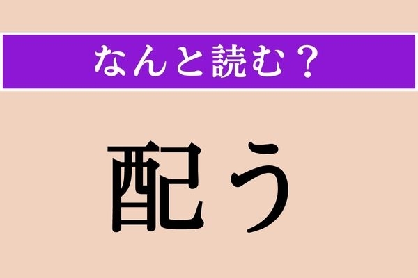 【難読漢字】「配う」正しい読み方は？「配る」と書くと「くばる」と読みますが…