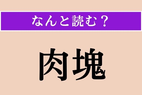 【難読漢字】「肉塊」正しい読み方は？ 文字通り、肉の塊のことです
