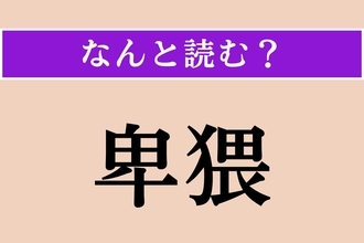【難読漢字】「卑猥」正しい読み方は？「卑（いや）しい」の「卑」です