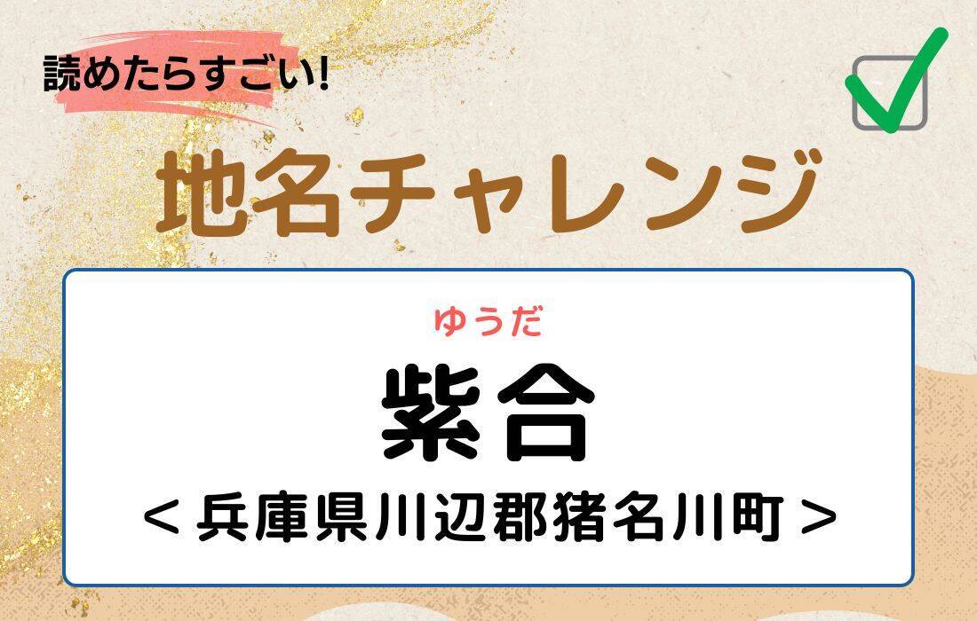 【読めたらすごい！地名チャレンジ Vol.100】「紫合」なんと読む？＜兵庫県川辺郡猪名川町＞