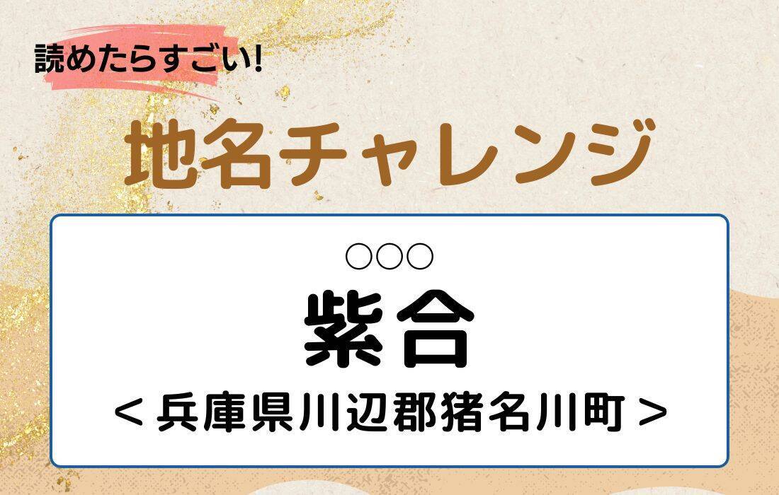 【読めたらすごい！地名チャレンジ Vol.100】「紫合」なんと読む？＜兵庫県川辺郡猪名川町＞