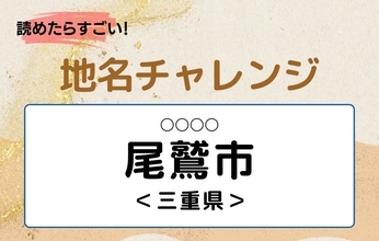 【読めたらすごい！地名チャレンジ Vol.175】「尾鷲市」なんと読む？＜三重県＞