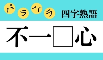 【バラバラ四字熟語 Vol.188】今日のクイズは「不一□心」