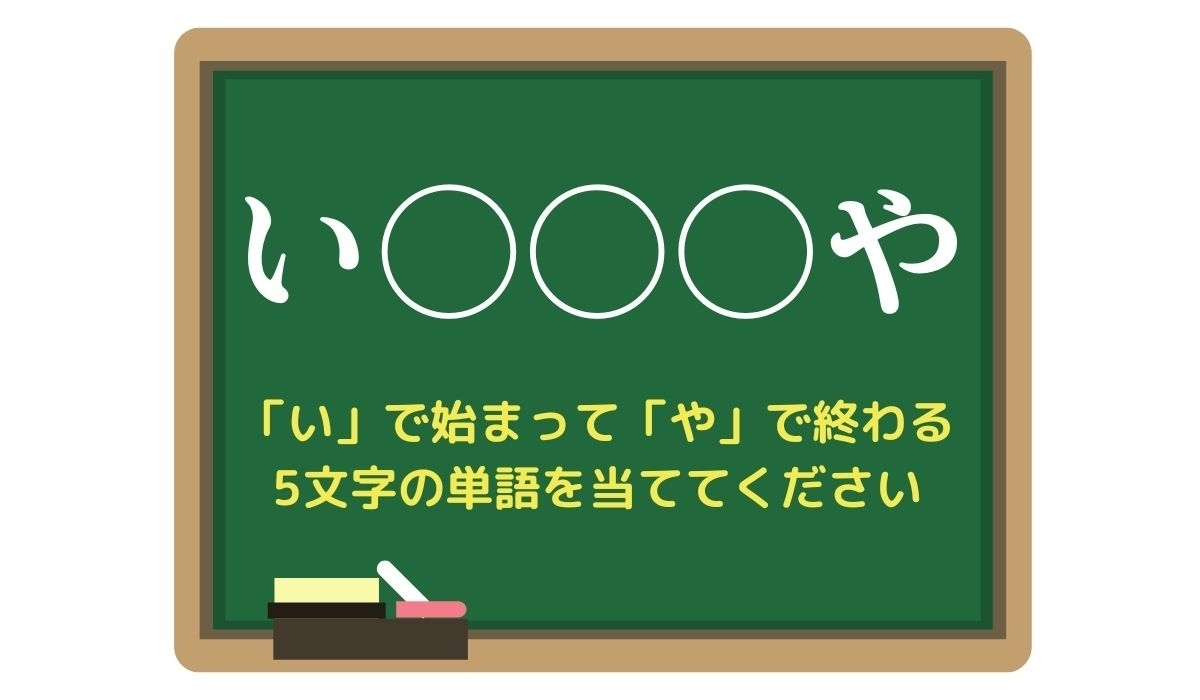 【脳トレひらめきワード Vol.62】「い」で始まって「や」で終わる5文字の単語は？