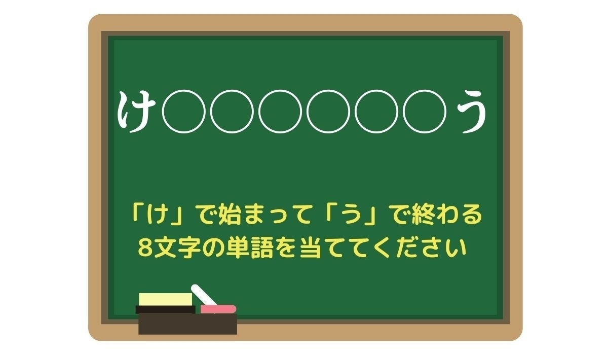 【脳トレひらめきワード Vol.224】「け」で始まって「う」で終わる8文字の単語は？