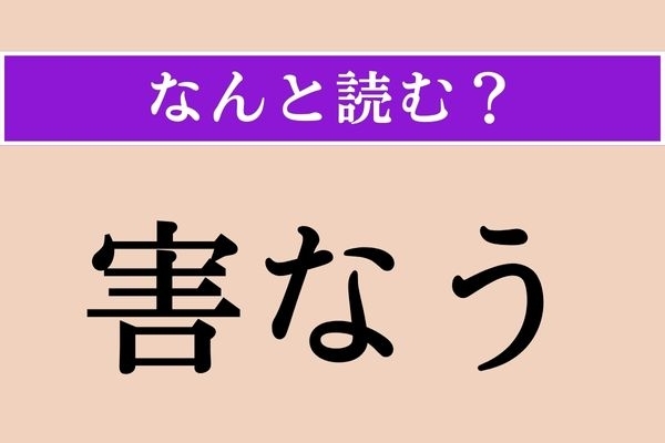 【難読漢字】「害なう」正しい読み方は？「残なう」と同じ読み方です