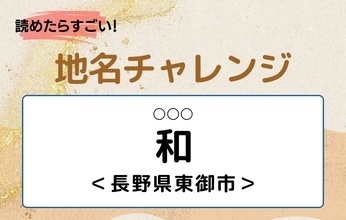【読めたらすごい！地名チャレンジ Vol.291】「和」なんと読む？＜長野県東御市＞