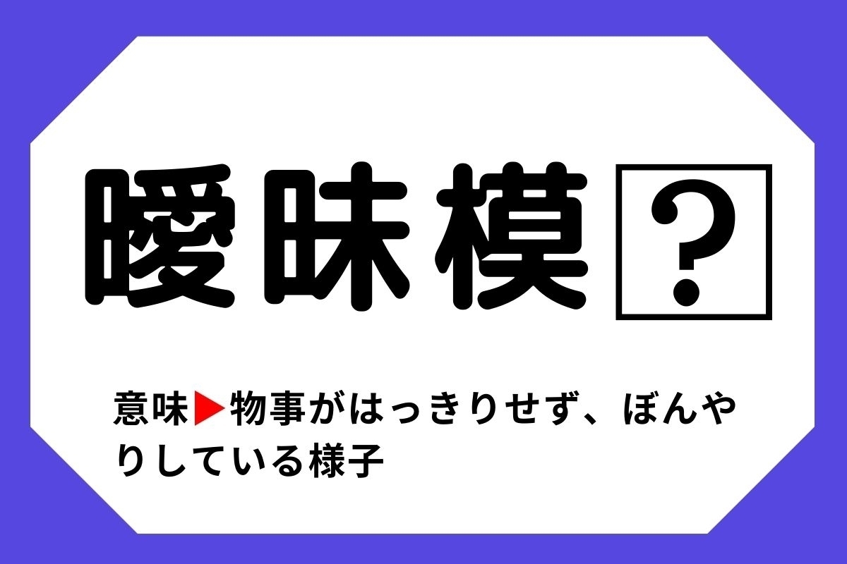 【四字熟語クイズ】「曖昧模□」□に入る漢字は？＜Vol.13＞