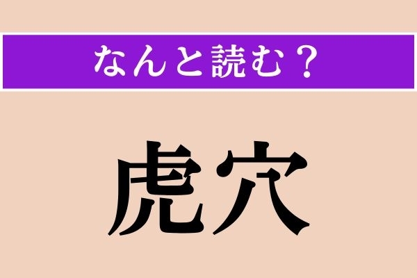 【難読漢字】「虎穴」正しい読み方は？ 虎が入る穴??