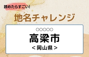 【読めたらすごい！地名チャレンジ Vol.44】「高梁市」なんと読む？＜岡山県＞