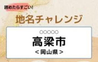 【読めたらすごい！地名チャレンジ Vol.44】「高梁市」なんと読む？＜岡山県＞