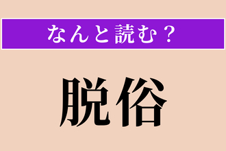 【難読漢字】「脱俗」正しい読み方は？ 俗世間を超えることです