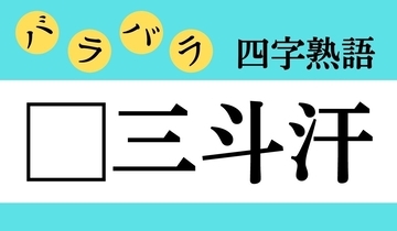 【バラバラ四字熟語 Vol.263】今日のクイズは「□三斗汗」