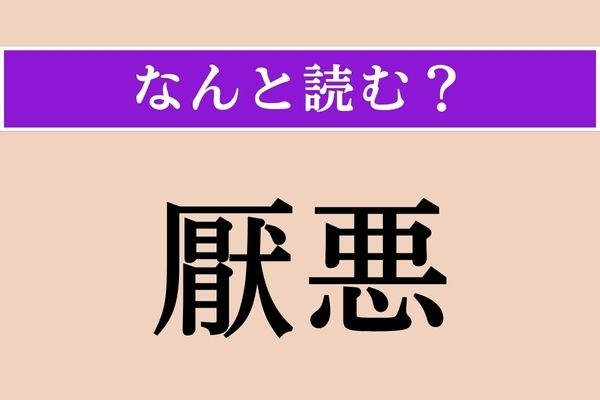 【難読漢字】「厭悪」正しい読み方は？ ひどくいやに思うことです
