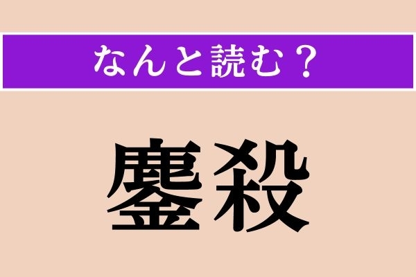 【難読漢字】「鏖殺」正しい読み方は？ 物騒ですが「みな殺し」のことです