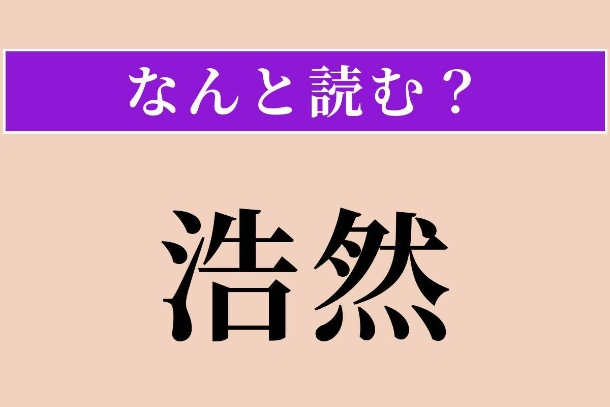 【難読漢字】「浩然」正しい読み方は？ 広大でのびのびした様子を言います