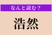 【難読漢字】「浩然」正しい読み方は？ 広大でのびのびした様子を言います