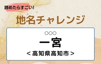 【読めたらすごい！地名チャレンジ Vol.305】「一宮」なんと読む？＜高知県高知市＞