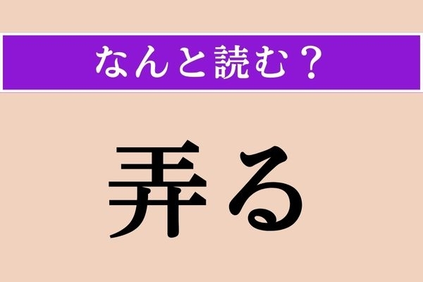 【難読漢字】「弄る」正しい読み方は？ 「いじる」ではない読み方で、「○○○る」です