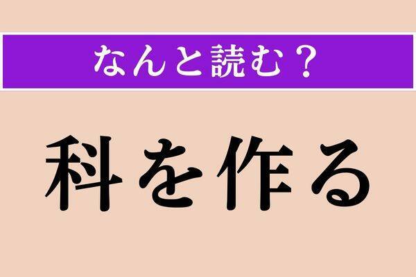 【難読漢字】「科を作る」正しい読み方は？ おもに女性がする行為です
