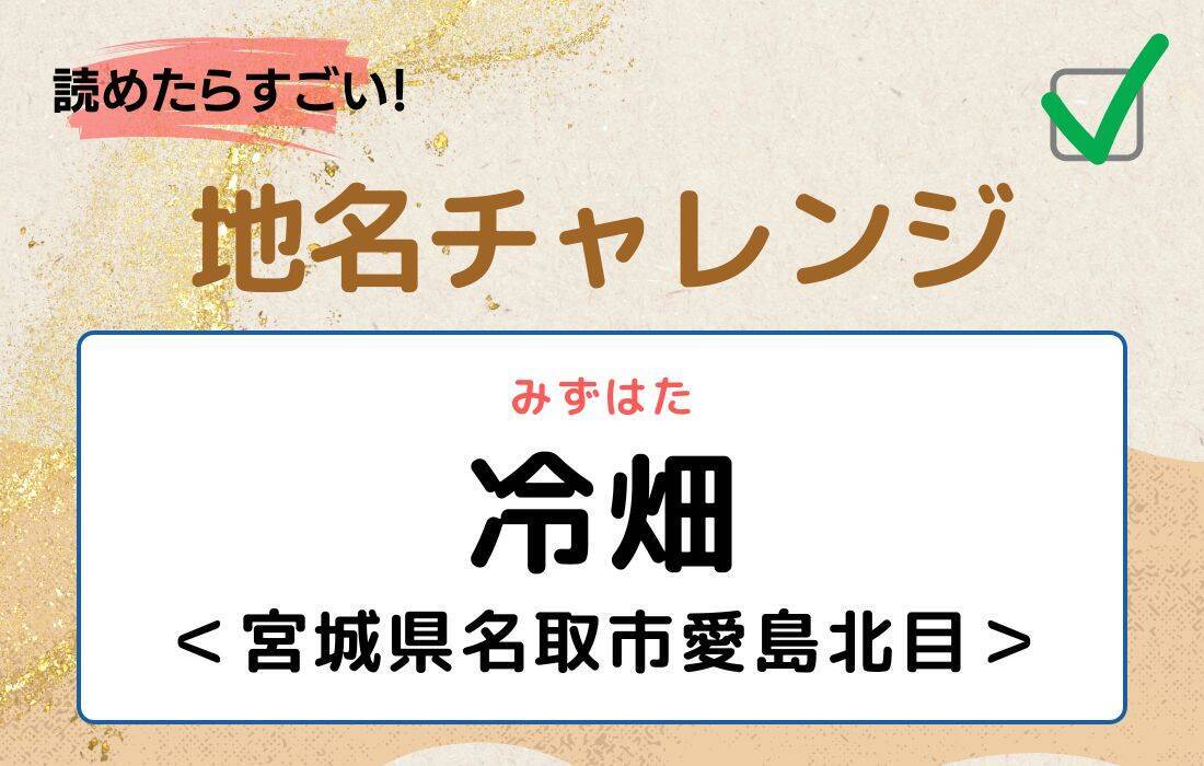 【読めたらすごい！地名チャレンジ Vol.40】「冷畑」なんと読む？＜宮城県名取市愛島北目＞
