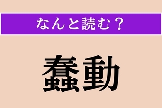 【難読漢字】「蠢動」正しい読み方は？ ギャー！ 虫などがモゾモゾと動くことを言います