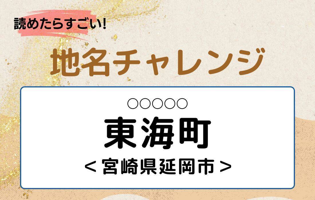 【読めたらすごい！地名チャレンジ Vol.185】「東海町」なんと読む？＜宮崎県延岡市＞