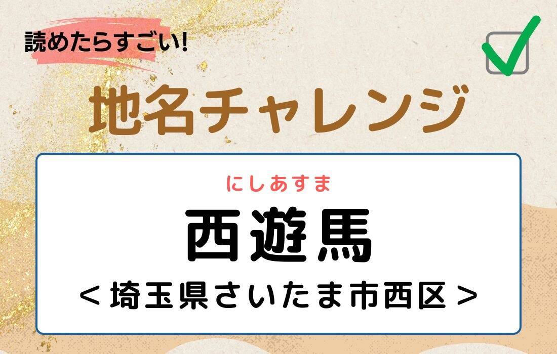 【読めたらすごい！地名チャレンジ Vol.277】「西遊馬」なんと読む？＜埼玉県さいたま市西区＞