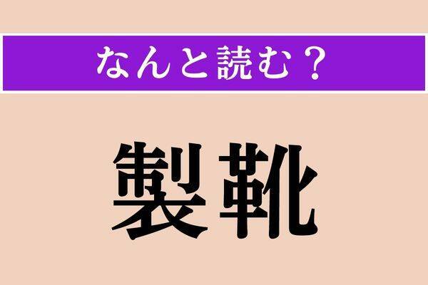 【難読漢字】「製靴」正しい読み方は？「靴」に「くつ」以外の読み方があるの!?