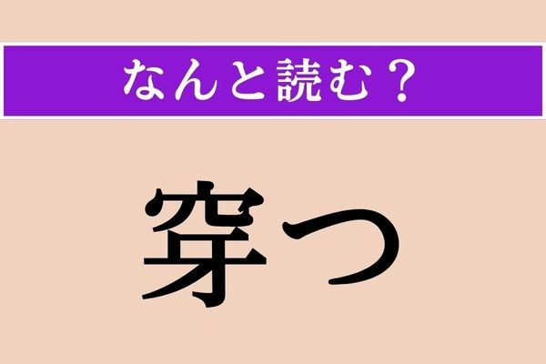 【難読漢字】「穿つ」正しい読み方は？ 大ヒント！「穿った見方」でわかる？