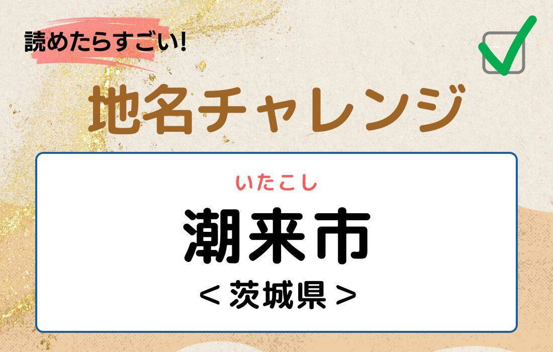 【読めたらすごい！地名チャレンジ Vol.11】「潮来市」なんと読む？＜茨城県＞