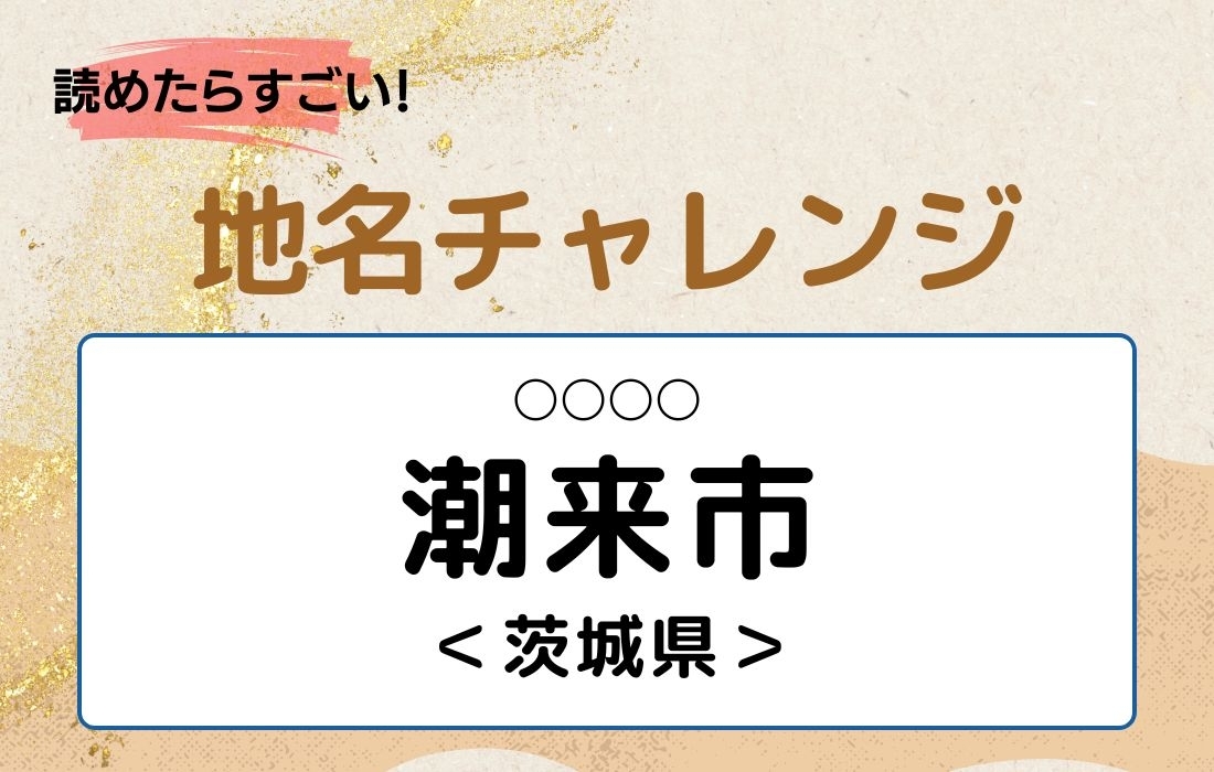 【読めたらすごい！地名チャレンジ Vol.11】「潮来市」なんと読む？＜茨城県＞