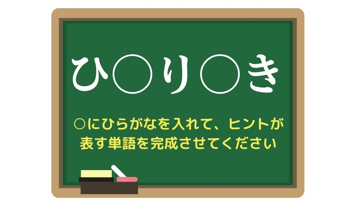 【脳トレひらめきワード Vol.280】「ひ○り○き」空欄を埋めて単語を完成させよう