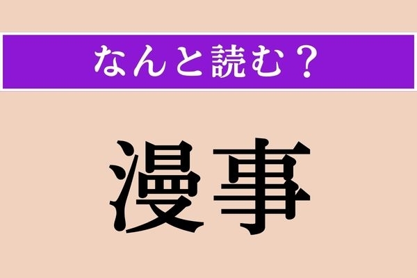 【難読漢字】「漫事」正しい読み方は？ つまらないことをこう言い、「漫言」とも書きます