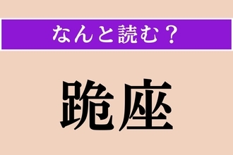 【難読漢字】「跪座」正しい読み方は？ ひざまづくことです