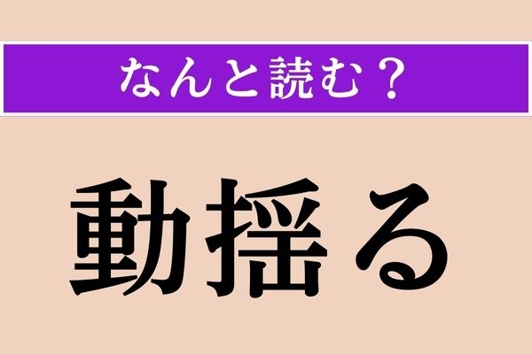 【難読漢字】「動揺る」正しい読み方は？ 揺り動かすことです