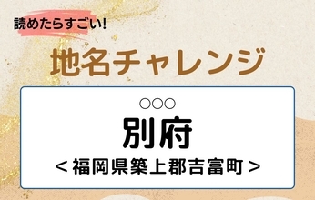 【読めたらすごい！地名チャレンジ Vol.196】「別府」なんと読む？＜福岡県築上郡吉富町＞