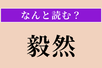 【難読漢字】「毅然」正しい読み方は？ 意外に間違えやすいかも！