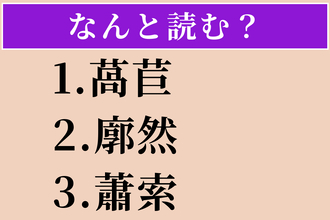 【難読漢字】「萵苣」「廓然」「蕭索」読める？