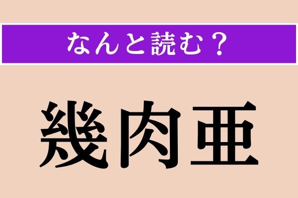 【難読漢字】「幾肉亜」正しい読み方は？どの国でしょうか？