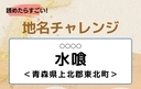 【読めたらすごい！地名チャレンジ Vol.284】「水喰」なんと読む？＜青森県上北郡東北町＞の画像