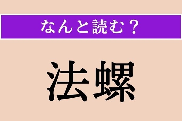【難読漢字】「法螺」正しい読み方は？ 大げさに言ったり、でたらめを言ったりすることです