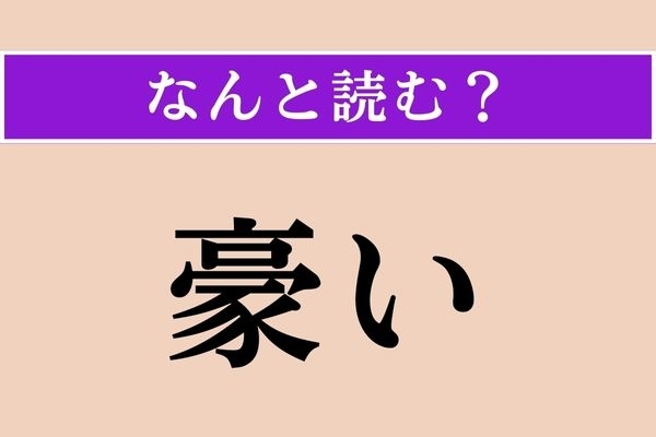 【難読漢字】「豪い」正しい読み方は？ もちろん「ごうい」ではありません