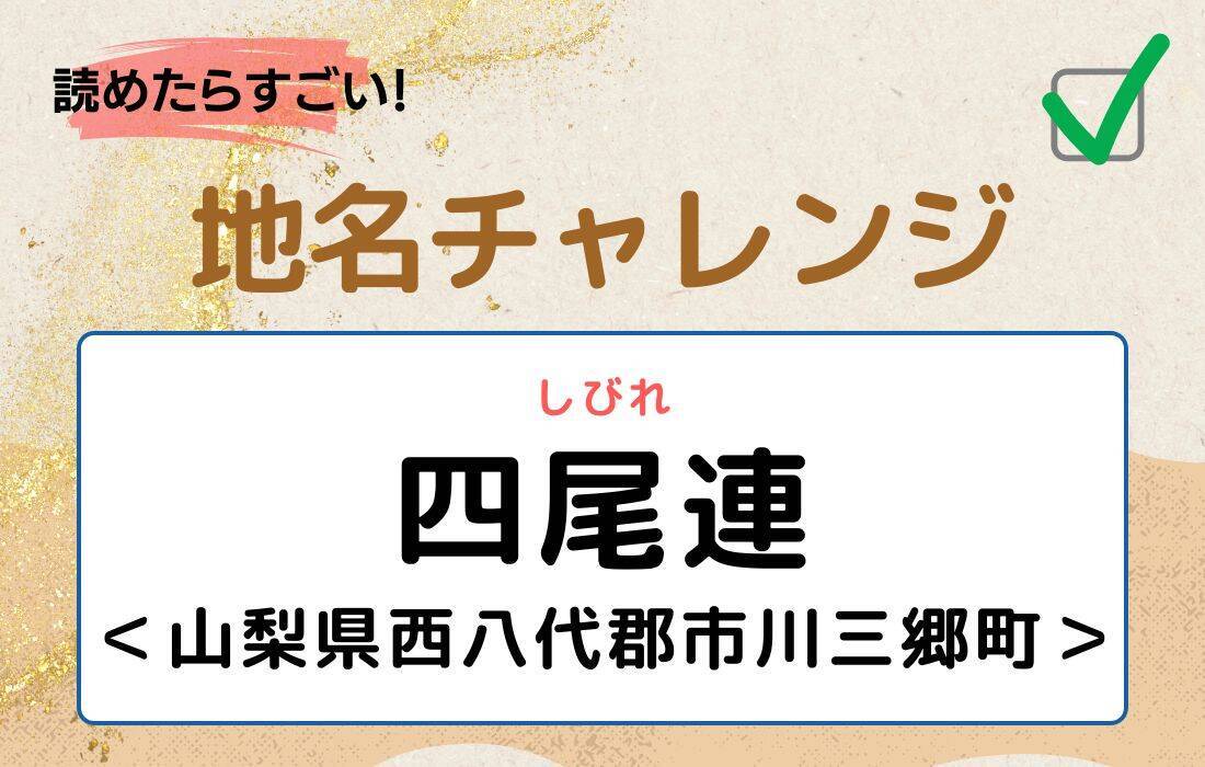 【読めたらすごい！地名チャレンジ Vol.116】「四尾連」なんと読む？＜山梨県西八代郡市川三郷町＞